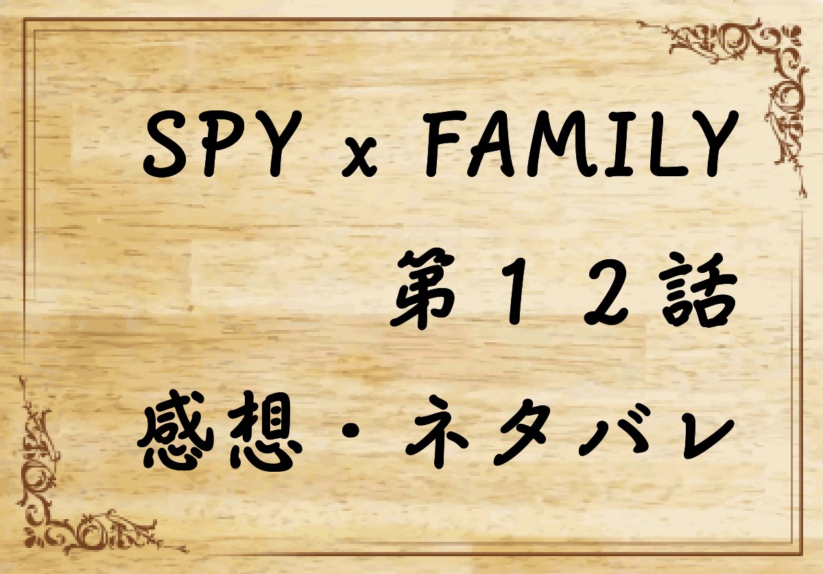 SPY×FAMILY(スパイファミリー)第１２話を紹介、その後ネタバレと感想