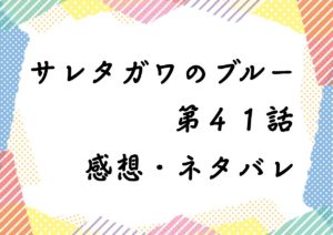 サレタガワのブルー第４１話を紹介、その後ネタバレと感想