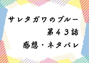 サレタガワのブルー第４３話を紹介、その後ネタバレと感想