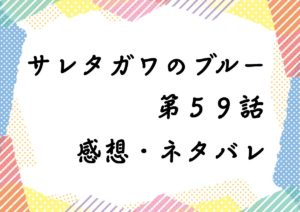 サレタガワのブルー第５９話を紹介、その後ネタバレと感想