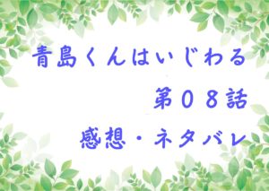 青島くんはいじわる第０８話を紹介、その後ネタバレと感想